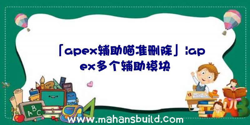 「apex辅助瞄准删除」|apex多个辅助模块